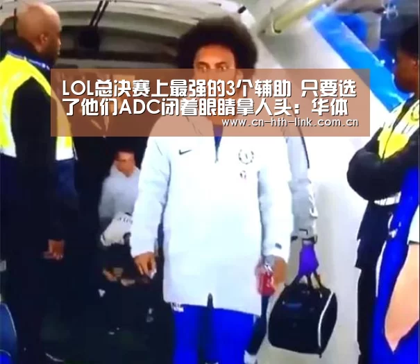LOL总决赛上最强的3个辅助 只要选了他们ADC闭着眼睛拿人头:华体会棋牌(图1) 华体会