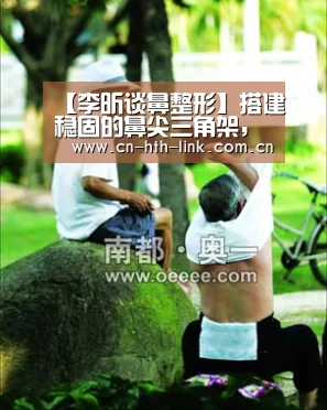 【李昕谈鼻整形】搭建稳固的鼻尖三角架,鼻子才可以安全持久“华体会”(图1) 华体会官网